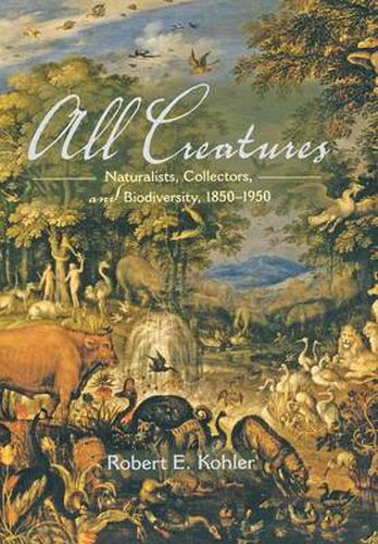 Cover image for All Creatures: Naturalists, Collectors, and Biodiversity, 1850-1950