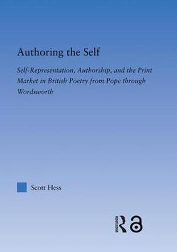 Cover image for Authoring the Self: Self-Representation, Authorship, and the Print Market in British Poetry from Pope through Wordsworth