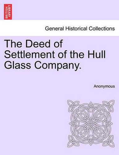 Cover image for The Deed of Settlement of the Hull Glass Company.