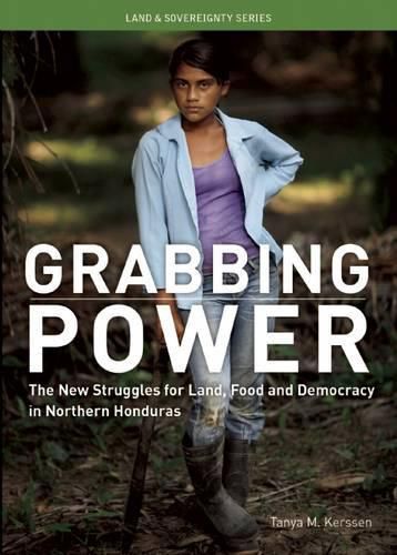 Cover image for Grabbing Power: The New Struggles for Land, Food and Democracy in Northern Honduras