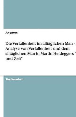 Cover image for Die Verfallenheit im alltaglichen Man - Eine Analyse von Verfallenheit und dem alltaglichen Man in Martin Heideggers Sein und Zeit