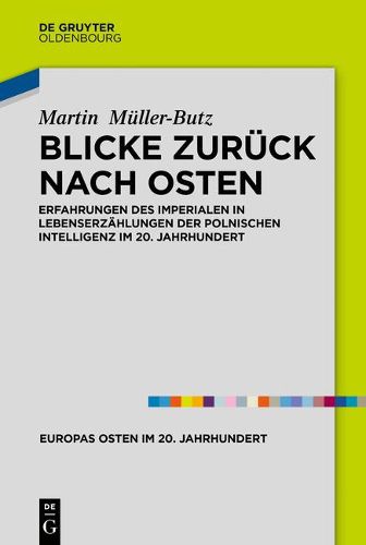 Blicke Zuruck Nach Osten: Erfahrungen Des Imperialen in Lebenserzahlungen Der Polnischen Intelligenz Im 20. Jahrhundert