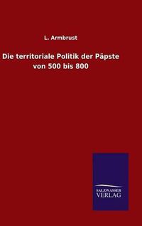 Cover image for Die territoriale Politik der Papste von 500 bis 800