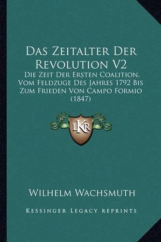 Das Zeitalter Der Revolution V2: Die Zeit Der Ersten Coalition, Vom Feldzuge Des Jahres 1792 Bis Zum Frieden Von Campo Formio (1847)