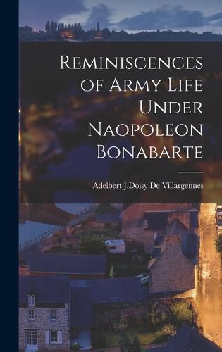 Reminiscences of Army Life Under Naopoleon Bonabarte