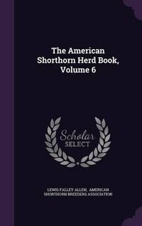 Cover image for The American Shorthorn Herd Book, Volume 6