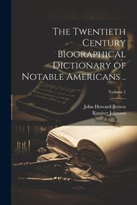 Cover image for The Twentieth Century Biographical Dictionary of Notable Americans ..; Volume 2