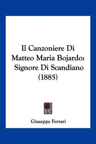 Il Canzoniere Di Matteo Maria Bojardo: Signore Di Scandiano (1885)