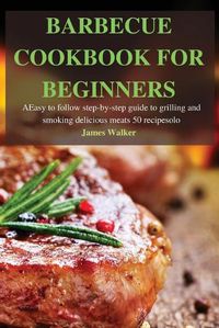 Cover image for Barbecue Cookbook for Beginners: Easy to follow step-by-step guide to grilling and smoking delicious meats 50 recipes