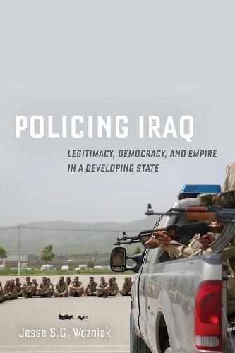 Cover image for Policing Iraq: Legitimacy, Democracy, and Empire in a Developing State