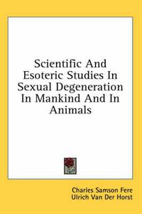 Cover image for Scientific and Esoteric Studies in Sexual Degeneration in Mankind and in Animals