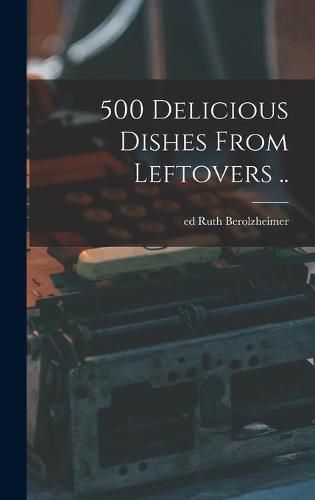 Cover image for 500 Delicious Dishes From Leftovers ..