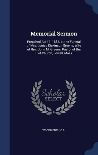 Cover image for Memorial Sermon: Preached April 1, 1881, at the Funeral of Mrs. Louisa Dickinson Greene, Wife of REV. John M. Greene, Pastor of the Eliot Church, Lowell, Mass.