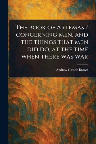 Cover image for The Book of Artemas / Concerning Men, and the Things That Men Did Do, at the Time When There Was War