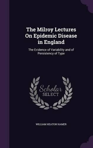 Cover image for The Milroy Lectures on Epidemic Disease in England: The Evidence of Variability and of Persistency of Type