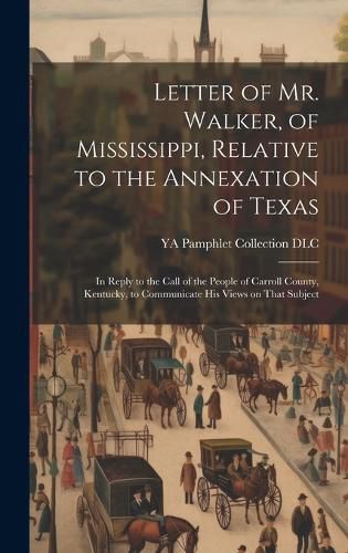 Cover image for Letter of Mr. Walker, of Mississippi, Relative to the Annexation of Texas