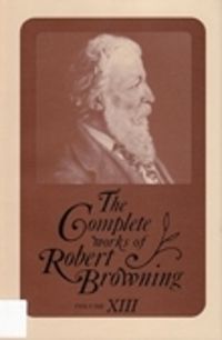 Cover image for The Complete Works of Robert Browning, Volume XIII: With Variant Readings and Annotations