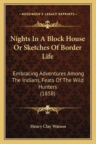 Nights in a Block House or Sketches of Border Life: Embracing Adventures Among the Indians, Feats of the Wild Hunters (1858)