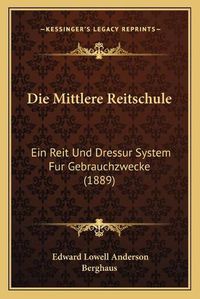 Cover image for Die Mittlere Reitschule: Ein Reit Und Dressur System Fur Gebrauchzwecke (1889)