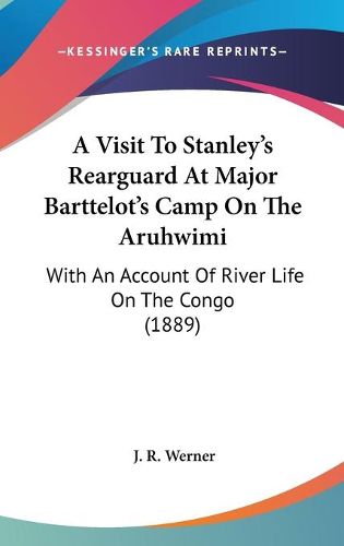 Cover image for A Visit to Stanley's Rearguard at Major Barttelot's Camp on the Aruhwimi: With an Account of River Life on the Congo (1889)