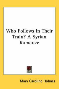 Cover image for Who Follows in Their Train? a Syrian Romance