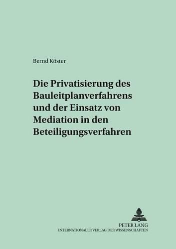 Cover image for Die Privatisierung Des Bauleitplanverfahrens Und Der Einsatz Von Mediation in Den Beteiligungsverfahren