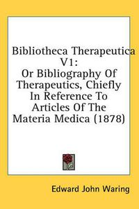 Cover image for Bibliotheca Therapeutica V1: Or Bibliography of Therapeutics, Chiefly in Reference to Articles of the Materia Medica (1878)