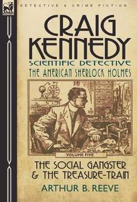 Cover image for Craig Kennedy-Scientific Detective: Volume 5-The Social Gangster & the Treasure-Train