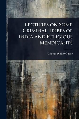 Cover image for Lectures on Some Criminal Tribes of India and Religious Mendicants