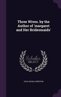 Cover image for Three Wives. by the Author of 'Margaret and Her Bridesmaids