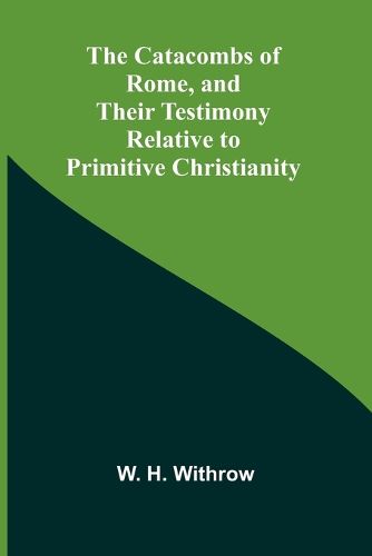 Cover image for The Catacombs of Rome, and Their Testimony Relative to Primitive Christianity