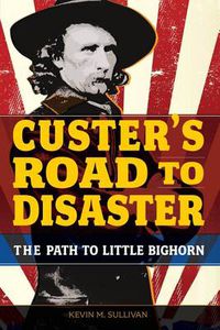 Cover image for Custer's Road to Disaster: The Path To Little Bighorn