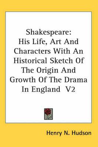 Cover image for Shakespeare: His Life, Art And Characters With An Historical Sketch Of The Origin And Growth Of The Drama In England V2