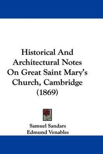 Cover image for Historical and Architectural Notes on Great Saint Mary's Church, Cambridge (1869)