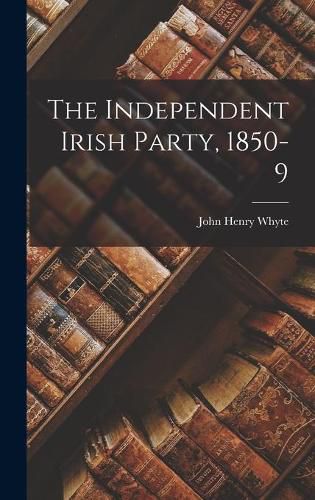 Cover image for The Independent Irish Party, 1850-9