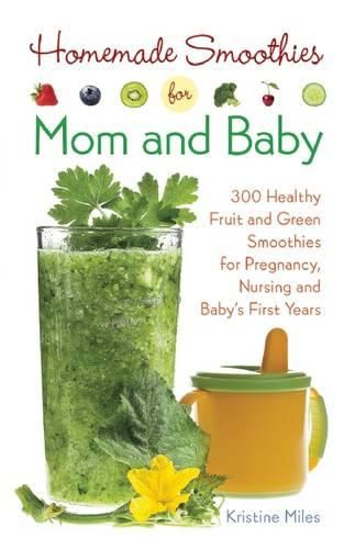 Cover image for Homemade Smoothies for Mom and Baby: 300 Healthy Fruit and Green Smoothies for Pregnancy, Nursing and Baby's First Years