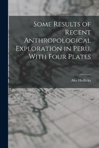 Cover image for Some Results of Recent Anthropological Exploration in Peru, With Four Plates