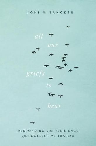 All Our Griefs to Bear: Responding with Resilience After Collective Trauma