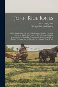 Cover image for John Rice Jones: a Brief Sketch of the Life and Public Career of the First Practising Lawyer in Illinois; Rice Jones: a Brief Memoir of the Last Representative of Randolph County in the General Assembly of Indiana Territory, and the Victim of An...