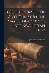 Cover image for 666, The Number Of Anti-christ In The Names, Gladstone, Lateinos, Teitan Etc