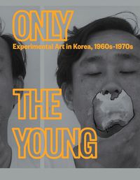 Cover image for Only the Young: Experimental Art in Korea, 1960s-1970s