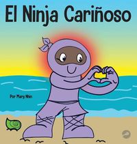 Cover image for El Ninja Carinoso: Un libro de aprendizaje socioemocional para ninos sobre como desarrollar el cuidado y el respeto por los demas