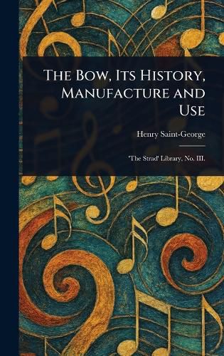 Cover image for The Bow, Its History, Manufacture and Use