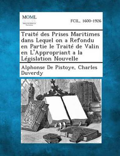 Traite Des Prises Maritimes Dans Lequel on a Refondu En Partie Le Traite de Valin En L'Appropriant a la Legislation Nouvelle