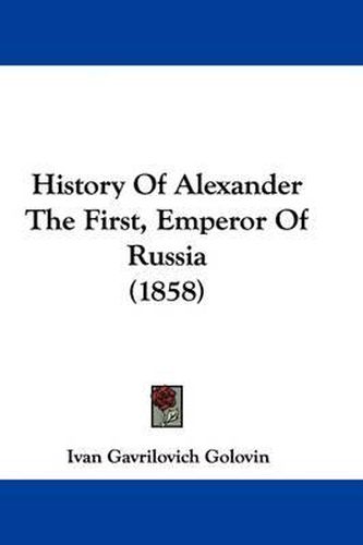 Cover image for History of Alexander the First, Emperor of Russia (1858)