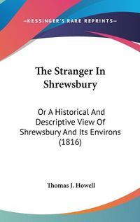 Cover image for The Stranger in Shrewsbury: Or a Historical and Descriptive View of Shrewsbury and Its Environs (1816)