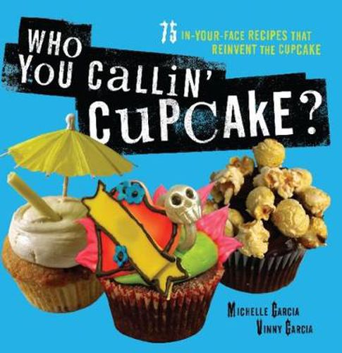 Who You Callin' Cupcake: 75 In-Your-Face Recipes that Reinvent the Cupcake