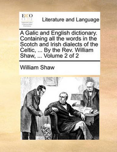 Cover image for A Galic and English Dictionary. Containing All the Words in the Scotch and Irish Dialects of the Celtic, ... by the REV. William Shaw, ... Volume 2 of 2