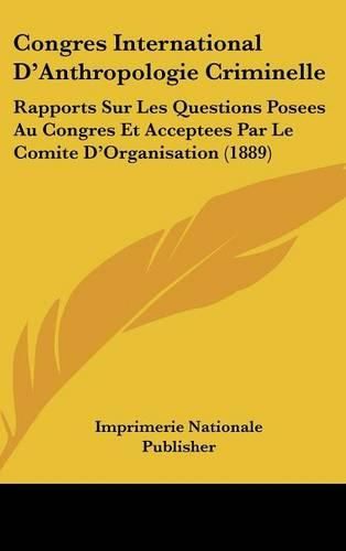 Congres International D'Anthropologie Criminelle: Rapports Sur Les Questions Posees Au Congres Et Acceptees Par Le Comite D'Organisation (1889)