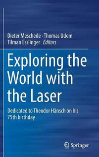 Cover image for Exploring the World with the Laser: Dedicated to Theodor Hansch on his 75th birthday